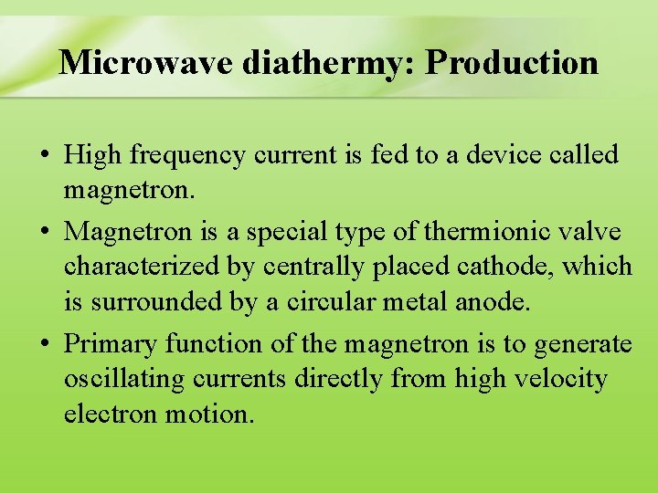 Microwave diathermy: Production • High frequency current is fed to a device called magnetron.