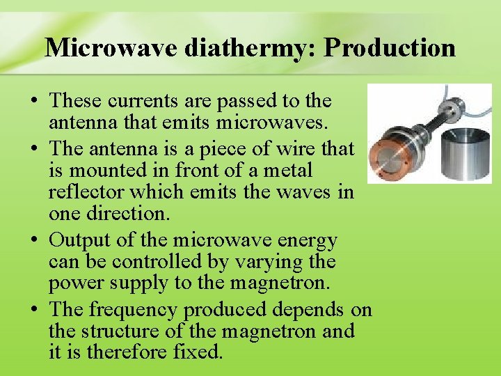 Microwave diathermy: Production • These currents are passed to the antenna that emits microwaves.