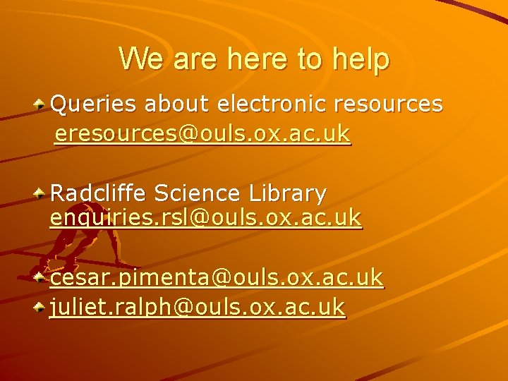 We are here to help Queries about electronic resources eresources@ouls. ox. ac. uk Radcliffe