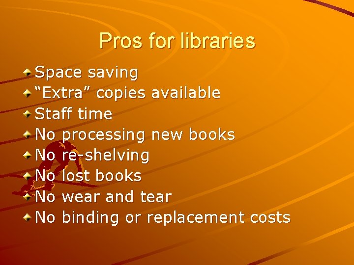 Pros for libraries Space saving “Extra” copies available Staff time No processing new books