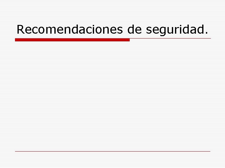 Recomendaciones de seguridad. 