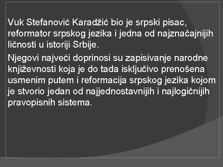 Vuk Stefanović Karadžić bio je srpski pisac, reformator srpskog jezika i jedna od najznačajnijih