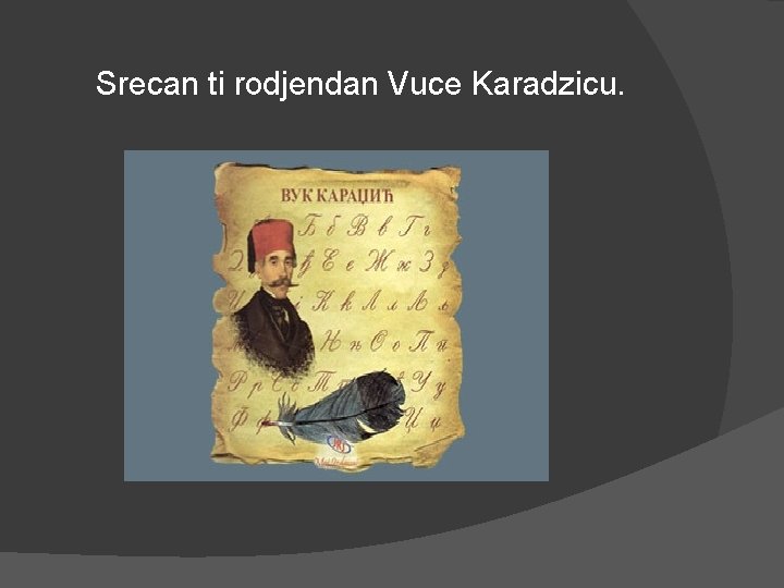 Srecan ti rodjendan Vuce Karadzicu. 