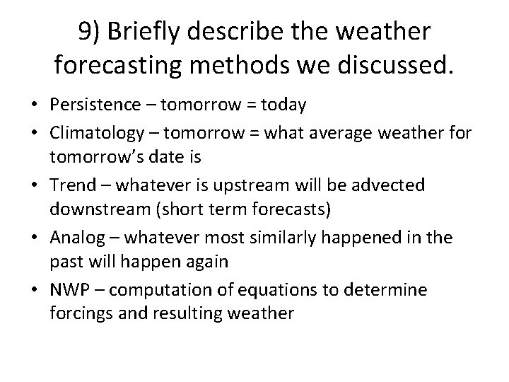 9) Briefly describe the weather forecasting methods we discussed. • Persistence – tomorrow =