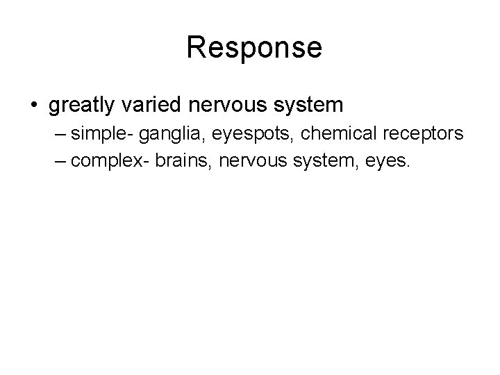 Response • greatly varied nervous system – simple- ganglia, eyespots, chemical receptors – complex-