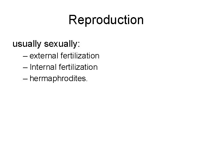 Reproduction usually sexually: – external fertilization – Internal fertilization – hermaphrodites. 