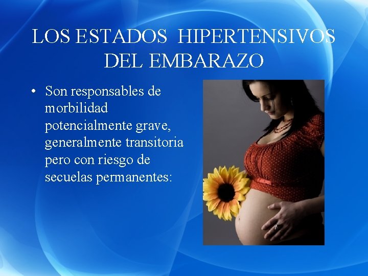 LOS ESTADOS HIPERTENSIVOS DEL EMBARAZO • Son responsables de morbilidad potencialmente grave, generalmente transitoria