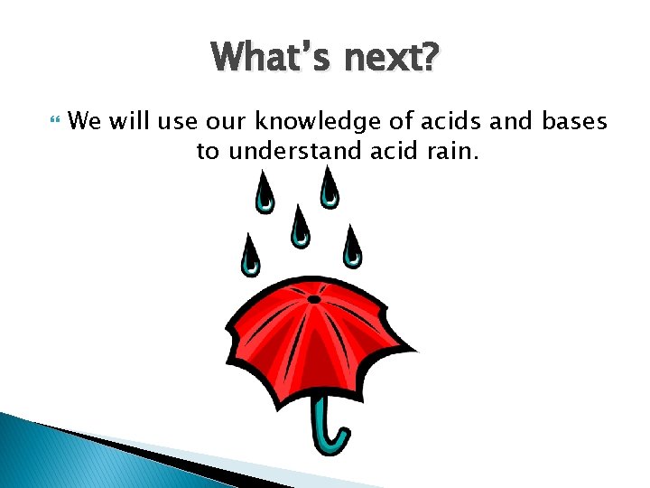 What’s next? We will use our knowledge of acids and bases to understand acid