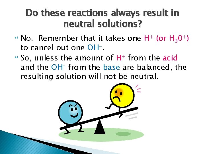 Do these reactions always result in neutral solutions? No. Remember that it takes one