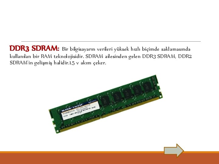 DDR 3 SDRAM: Bir bilgisayarın verileri yüksek hızlı biçimde saklamasında kullanılan bir RAM teknolojisidir.