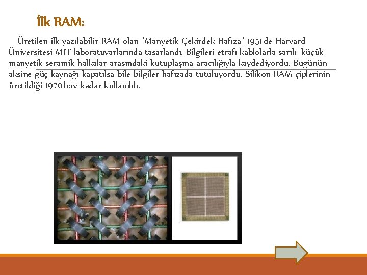 İlk RAM: Üretilen ilk yazılabilir RAM olan "Manyetik Çekirdek Hafıza" 1951'de Harvard Üniversitesi MIT