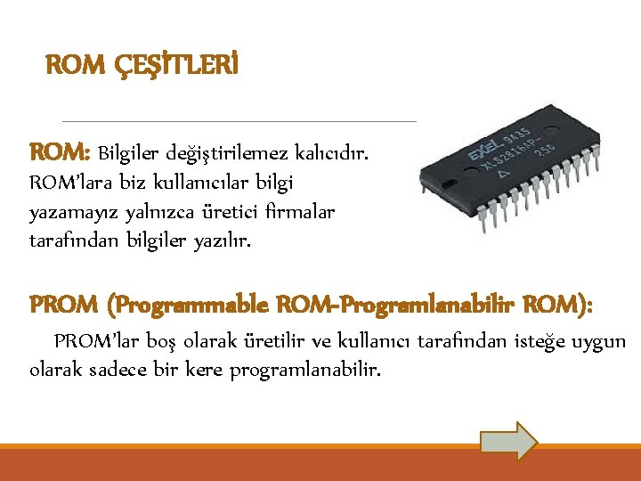 ROM ÇEŞİTLERİ ROM: Bilgiler değiştirilemez kalıcıdır. ROM’lara biz kullanıcılar bilgi yazamayız yalnızca üretici firmalar