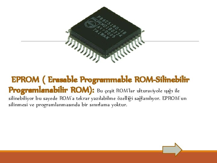 EPROM ( Erasable Programmable ROM-Silinebilir Programlanabilir ROM): Bu çeşit ROM’lar ulturaviyole ışığı ile silinebiliyor