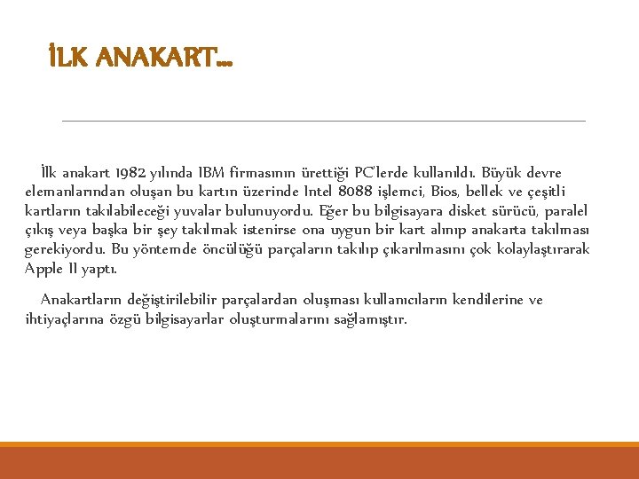 İLK ANAKART… İlk anakart 1982 yılında IBM firmasının ürettiği PC’lerde kullanıldı. Büyük devre elemanlarından