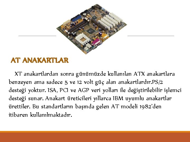 AT ANAKARTLAR XT anakartlardan sonra günümüzde kullanılan ATX anakartlara benzeyen ama sadece 5 ve