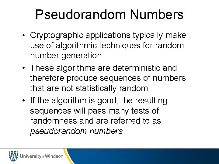 Pseudorandom Numbers • Cryptographic applications typically make use of algorithmic techniques for random number