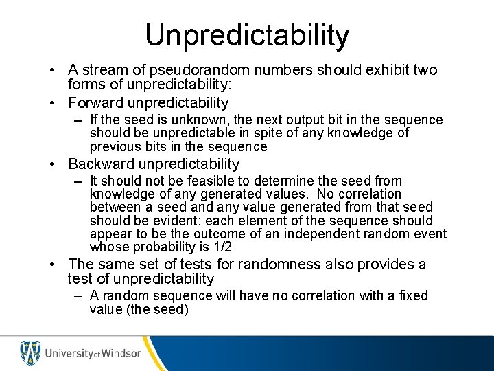 Unpredictability • A stream of pseudorandom numbers should exhibit two forms of unpredictability: •