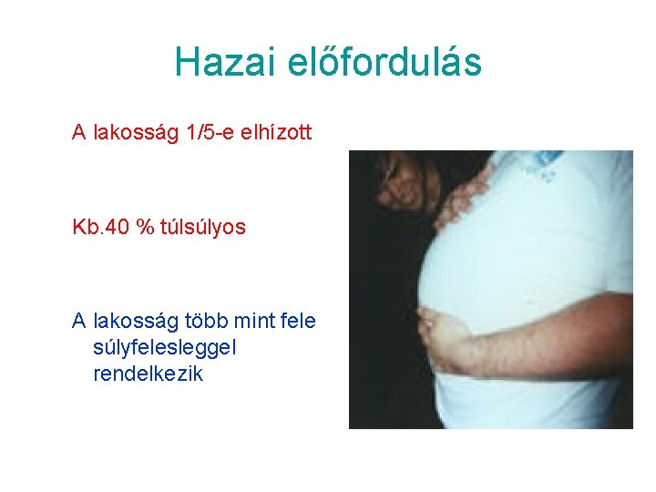 Hazai előfordulás A lakosság 1/5 -e elhízott Kb. 40 % túlsúlyos A lakosság több