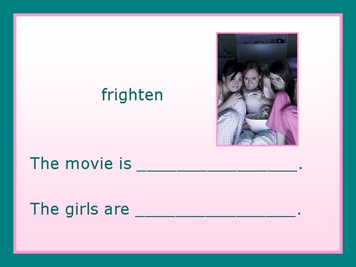 frighten The movie is ________. The girls are ________. 