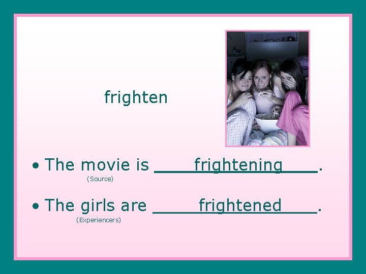 frighten • The movie is frightening . frightened . (Source) • The girls are