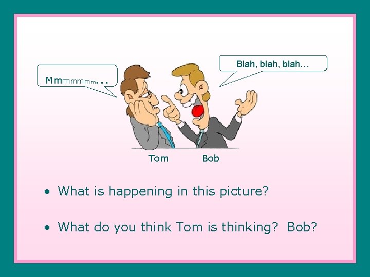 Mmmmmmm Blah, blah… … Tom Bob • What is happening in this picture? •