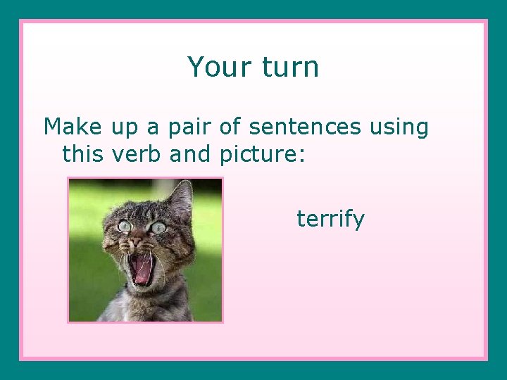 Your turn Make up a pair of sentences using this verb and picture: terrify