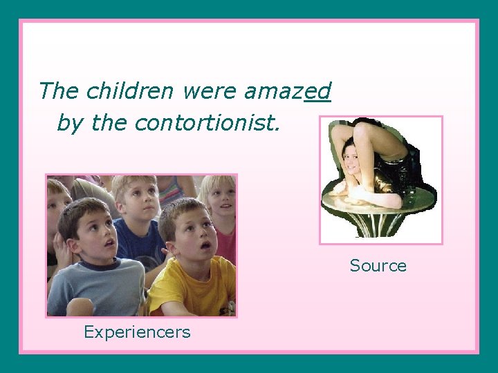 The children were amazed by the contortionist. Source Experiencers 
