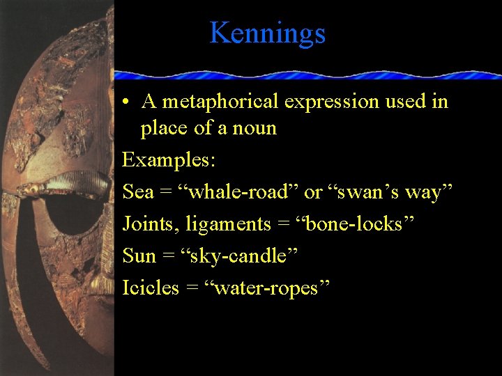 Kennings • A metaphorical expression used in place of a noun Examples: Sea =