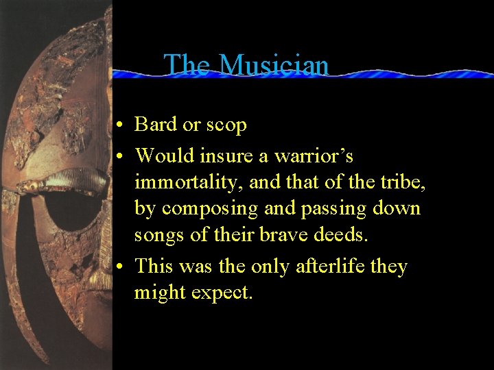 The Musician • Bard or scop • Would insure a warrior’s immortality, and that