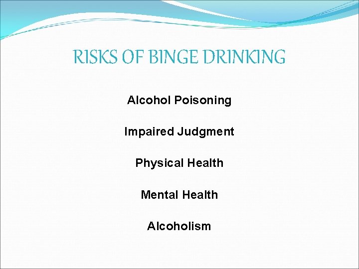 RISKS OF BINGE DRINKING Alcohol Poisoning Impaired Judgment Physical Health Mental Health Alcoholism 