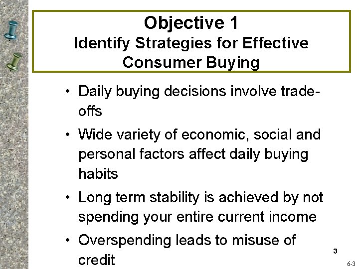 Objective 1 Identify Strategies for Effective Consumer Buying • Daily buying decisions involve tradeoffs