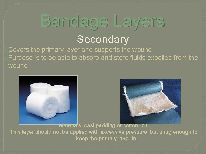 Bandage Layers Secondary ⦿Covers the primary layer and supports the wound ⦿Purpose is to