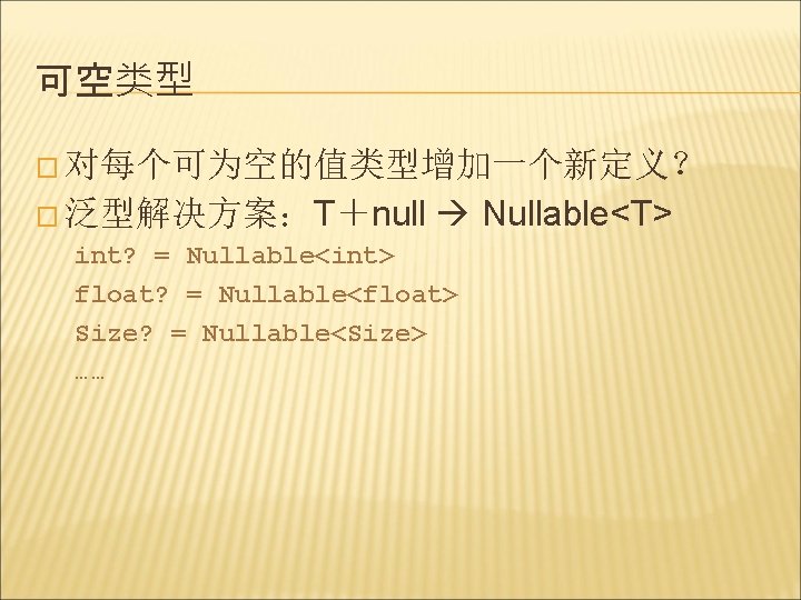 可空类型 � 对每个可为空的值类型增加一个新定义？ � 泛型解决方案：T＋null int? = Nullable<int> Nullable<T> float? = Nullable<float> Size? =