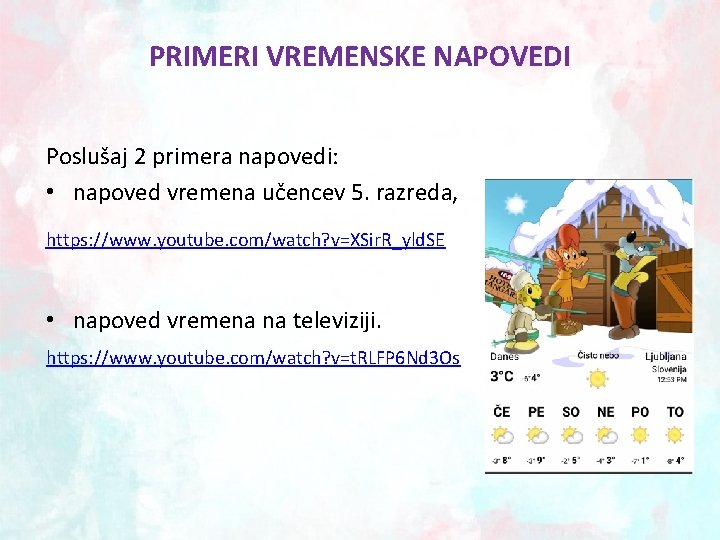 PRIMERI VREMENSKE NAPOVEDI Poslušaj 2 primera napovedi: • napoved vremena učencev 5. razreda, https: