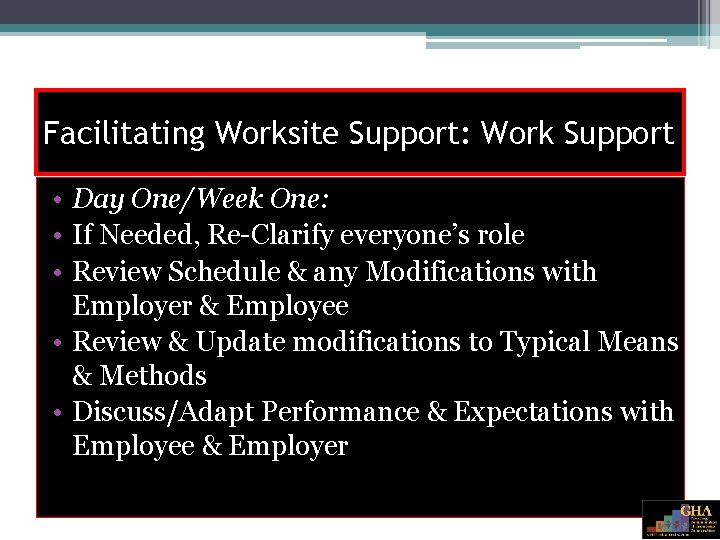 Facilitating Worksite Support: Work Support • Day One/Week One: • If Needed, Re-Clarify everyone’s