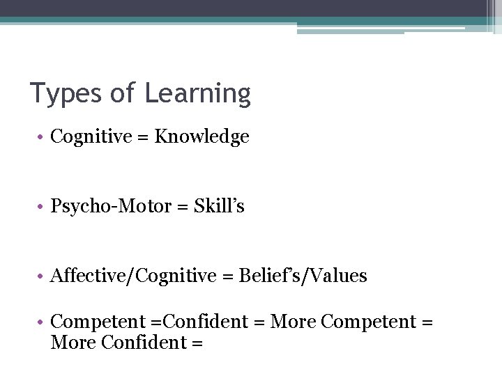 Types of Learning • Cognitive = Knowledge • Psycho-Motor = Skill’s • Affective/Cognitive =