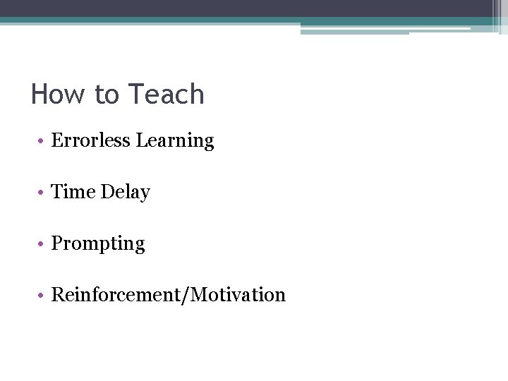 How to Teach • Errorless Learning • Time Delay • Prompting • Reinforcement/Motivation 