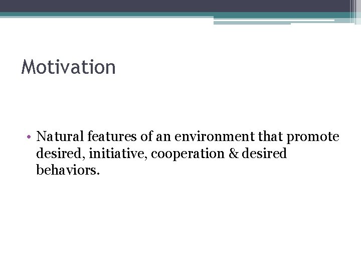 Motivation • Natural features of an environment that promote desired, initiative, cooperation & desired