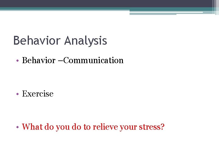 Behavior Analysis • Behavior –Communication • Exercise • What do you do to relieve