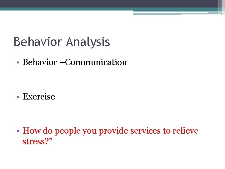Behavior Analysis • Behavior –Communication • Exercise • How do people you provide services