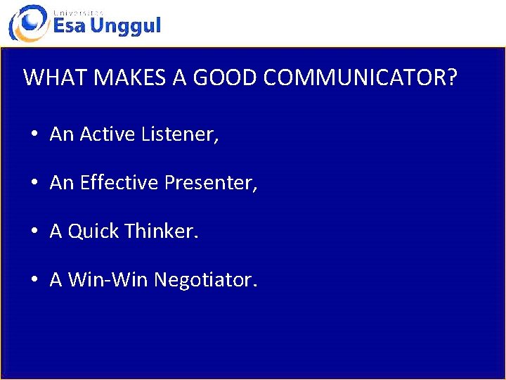 WHAT MAKES A GOOD COMMUNICATOR? • An Active Listener, • An Effective Presenter, •
