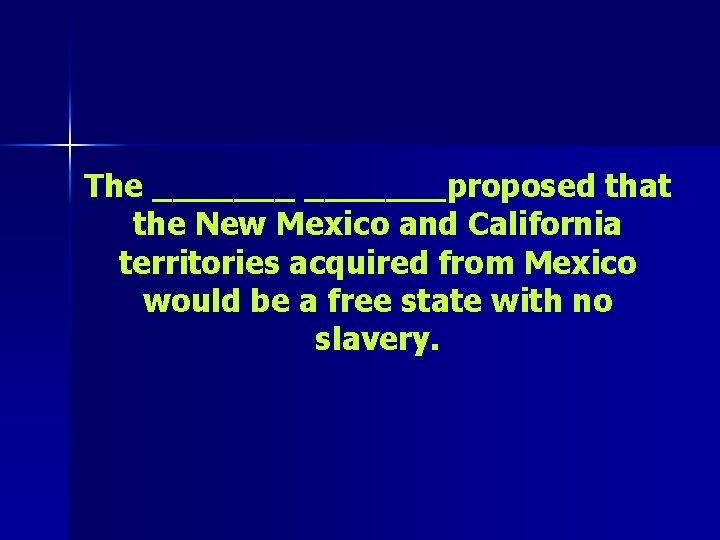 The _______proposed that the New Mexico and California territories acquired from Mexico would be