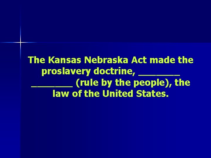 The Kansas Nebraska Act made the proslavery doctrine, _______ (rule by the people), the
