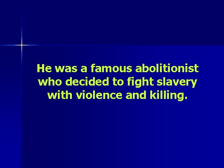 He was a famous abolitionist who decided to fight slavery with violence and killing.