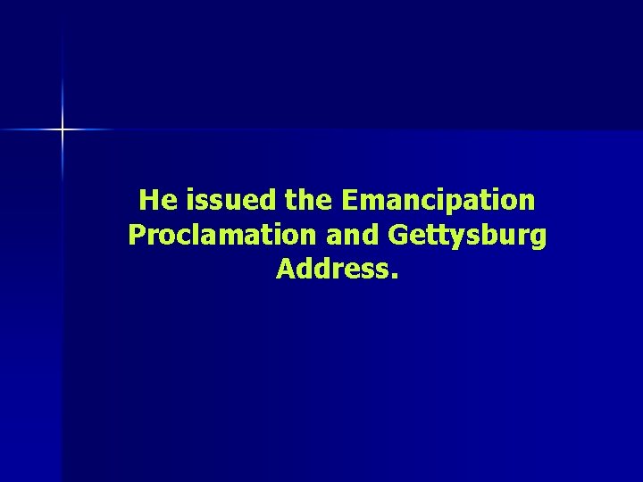 He issued the Emancipation Proclamation and Gettysburg Address. 