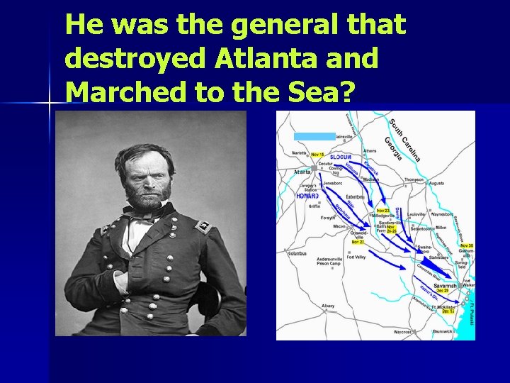 He was the general that destroyed Atlanta and Marched to the Sea? 