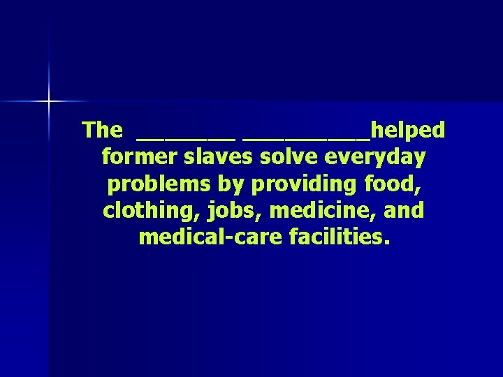 The _________helped former slaves solve everyday problems by providing food, clothing, jobs, medicine, and