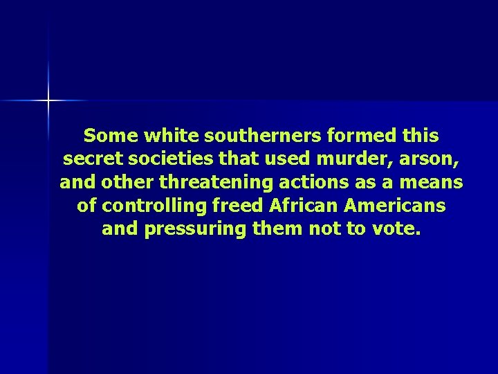 Some white southerners formed this secret societies that used murder, arson, and other threatening