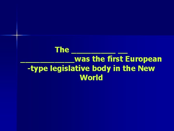 The _____ __ ______was the first European -type legislative body in the New World