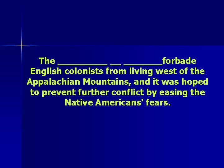 The _____ __ _______forbade English colonists from living west of the Appalachian Mountains, and